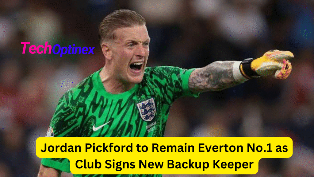 Jordan Pickford to Remain Everton No.1 as Club Signs New Backup Keeper