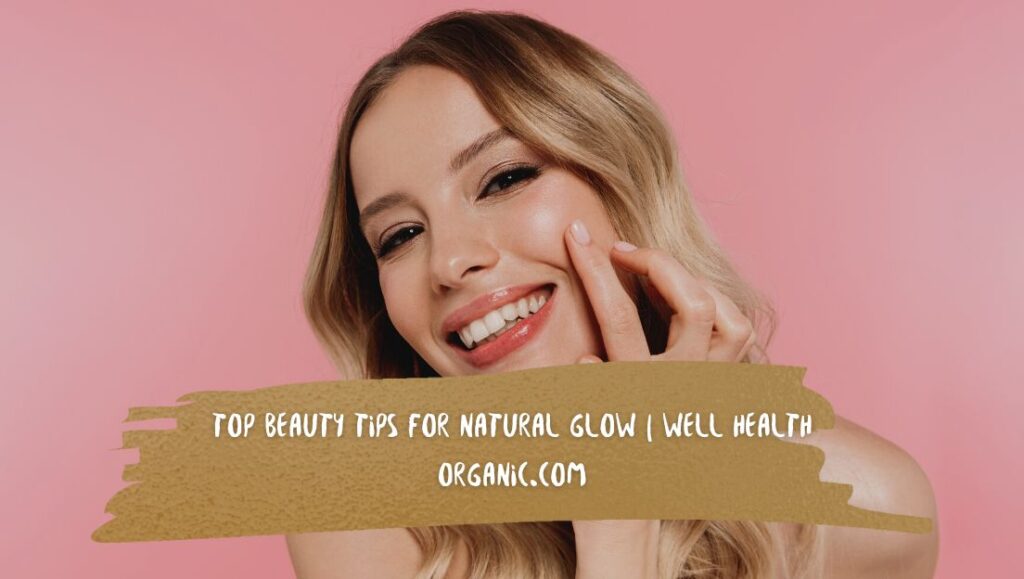 Top Beauty Tips for Natural Glow | Well Health Organic.com
